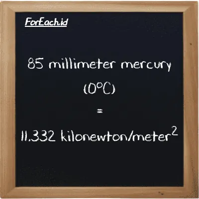 How to convert millimeter mercury (0<sup>o</sup>C) to kilonewton/meter<sup>2</sup>: 85 millimeter mercury (0<sup>o</sup>C) (mmHg) is equivalent to 85 times 0.13332 kilonewton/meter<sup>2</sup> (kN/m<sup>2</sup>)